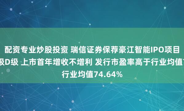 配资专业炒股投资 瑞信证券保荐豪江智能IPO项目质量评级D级 上市首年增收不增利 发行市盈率高于行业均值74.64%
