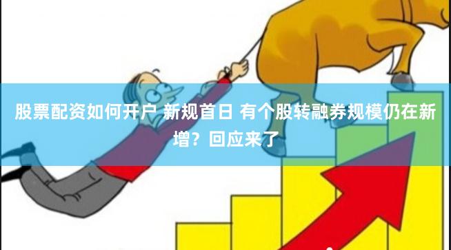 股票配资如何开户 新规首日 有个股转融券规模仍在新增？回应来了
