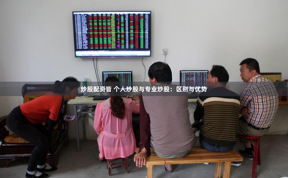 炒股配资皆 个人炒股与专业炒股：区别与优势