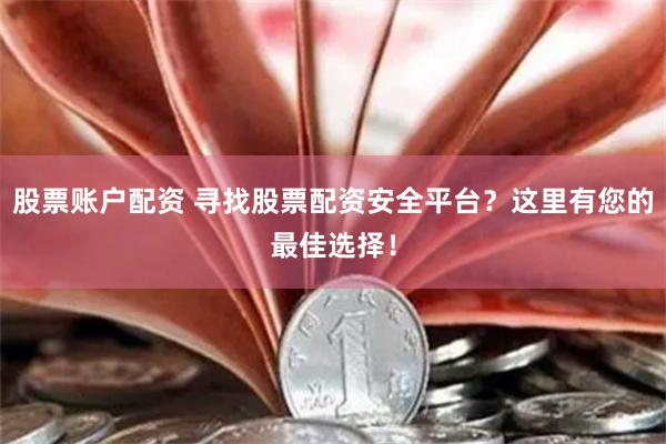 股票账户配资 寻找股票配资安全平台？这里有您的最佳选择！