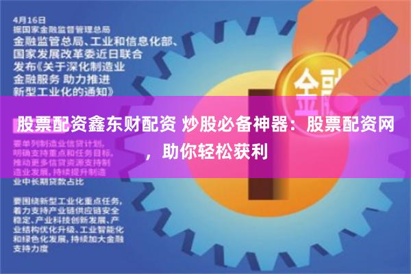 股票配资鑫东财配资 炒股必备神器：股票配资网，助你轻松获利