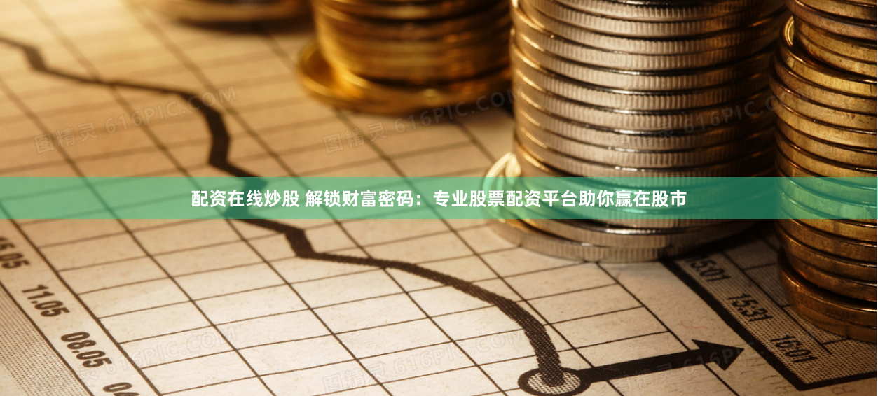 配资在线炒股 解锁财富密码：专业股票配资平台助你赢在股市