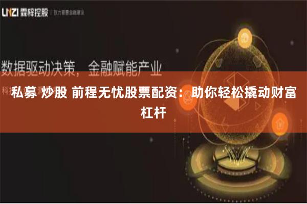 私募 炒股 前程无忧股票配资：助你轻松撬动财富杠杆