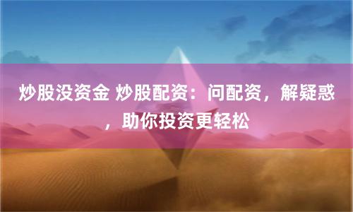炒股没资金 炒股配资：问配资，解疑惑，助你投资更轻松