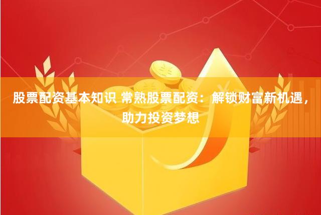 股票配资基本知识 常熟股票配资：解锁财富新机遇，助力投资梦想