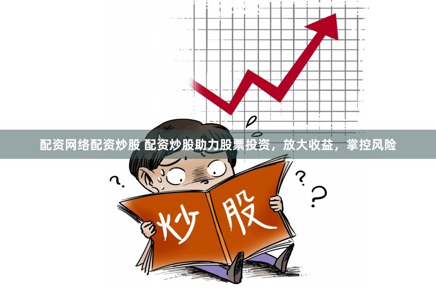 配资网络配资炒股 配资炒股助力股票投资，放大收益，掌控风险