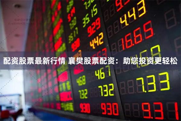 配资股票最新行情 襄樊股票配资：助您投资更轻松