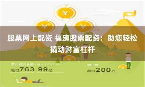 股票网上配资 福建股票配资：助您轻松撬动财富杠杆