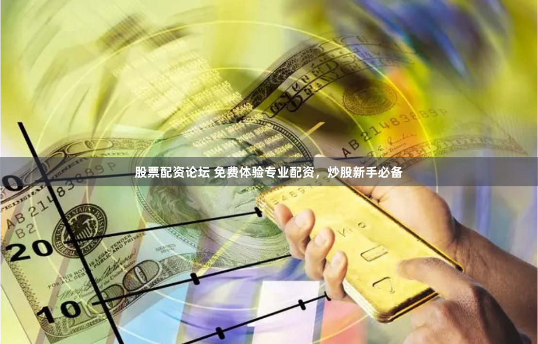 股票配资论坛 免费体验专业配资，炒股新手必备