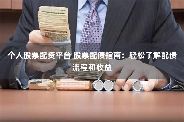 个人股票配资平台 股票配债指南：轻松了解配债流程和收益