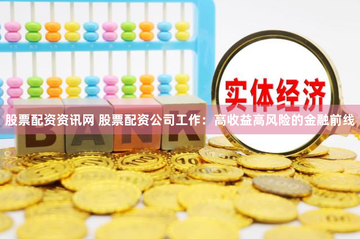 股票配资资讯网 股票配资公司工作：高收益高风险的金融前线