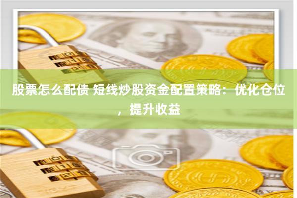 股票怎么配债 短线炒股资金配置策略：优化仓位，提升收益