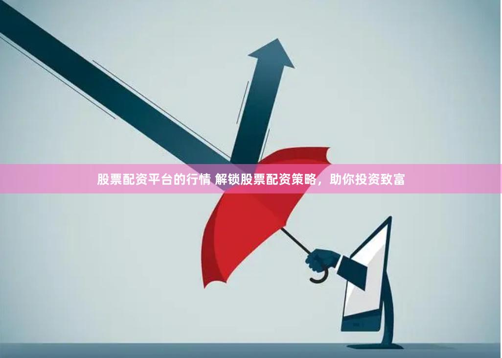 股票配资平台的行情 解锁股票配资策略，助你投资致富
