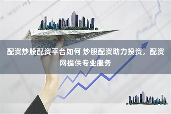 配资炒股配资平台如何 炒股配资助力投资，配资网提供专业服务