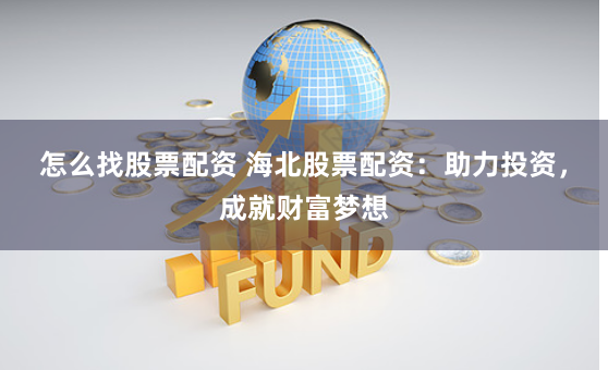 怎么找股票配资 海北股票配资：助力投资，成就财富梦想