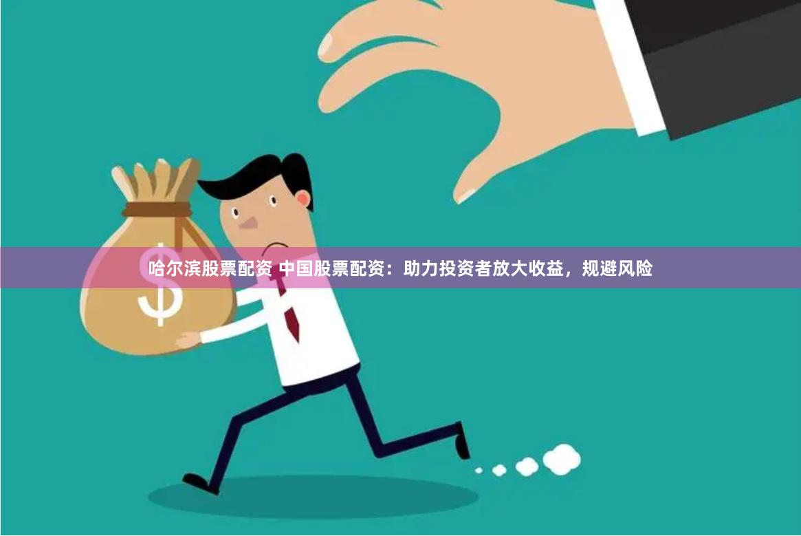 哈尔滨股票配资 中国股票配资：助力投资者放大收益，规避风险