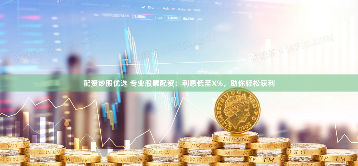 配资炒股优选 专业股票配资：利息低至X%，助你轻松获利