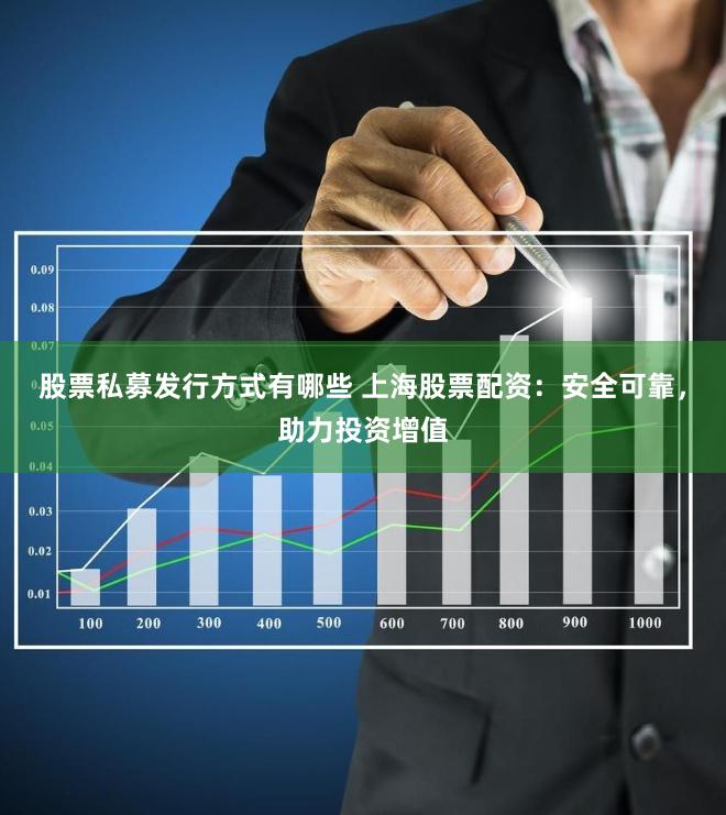 股票私募发行方式有哪些 上海股票配资:安全可靠,助力投资增值
