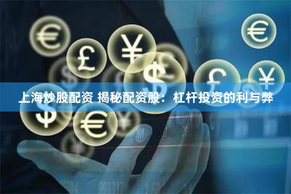 上海炒股配资 揭秘配资股：杠杆投资的利与弊