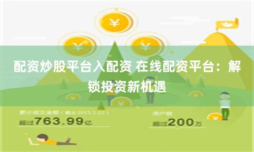 配资炒股平台入配资 在线配资平台：解锁投资新机遇