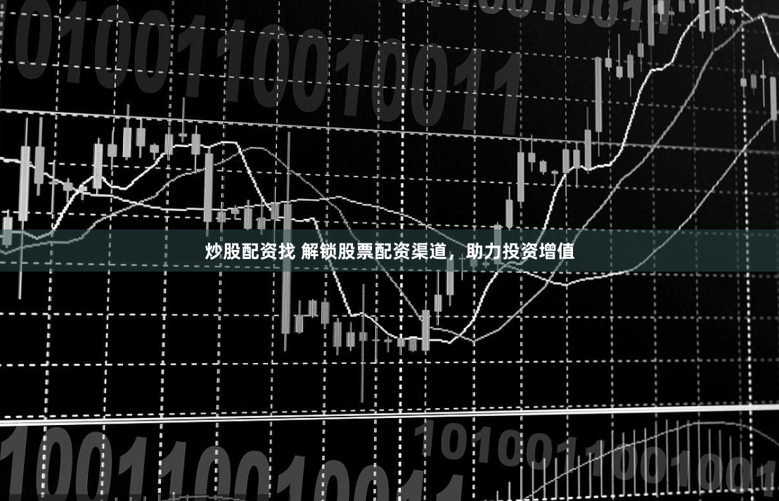 炒股配资找 解锁股票配资渠道,助力投资增值