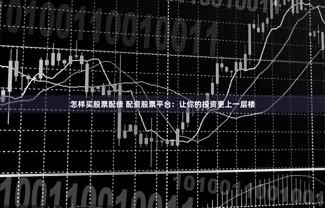 怎样买股票配债 配资股票平台:让你的投资更上一层楼