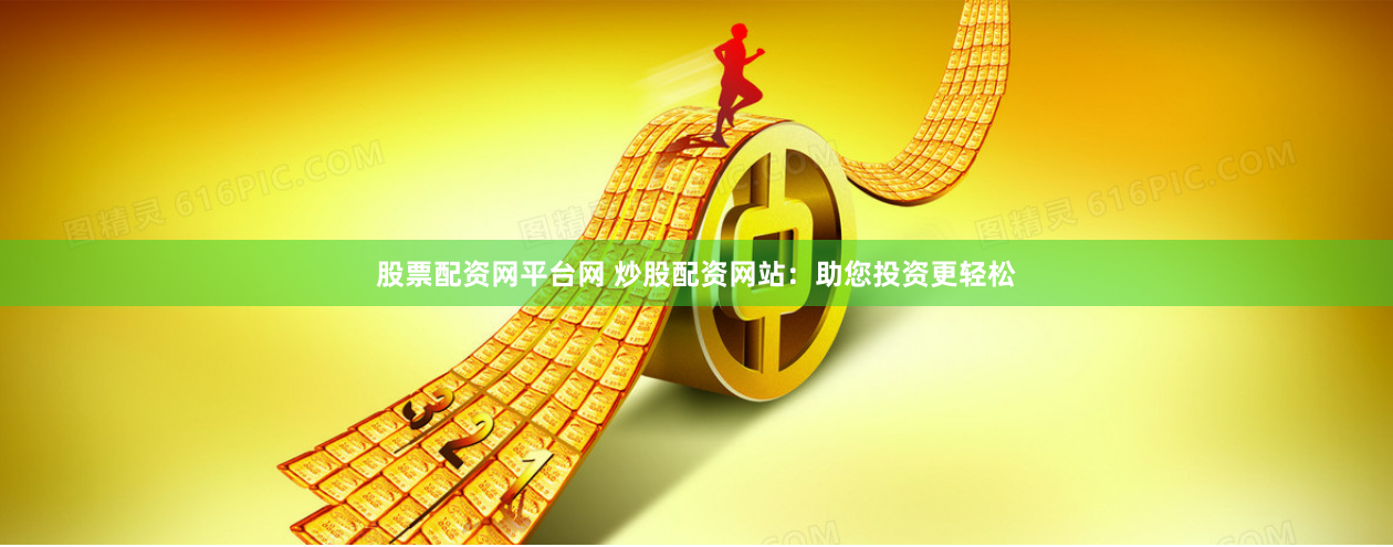 股票配资网平台网 炒股配资网站:助您投资更轻松