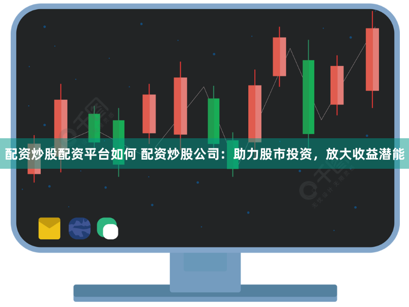 配资炒股配资平台如何 配资炒股公司:助力股市投资,放大收益潜能
