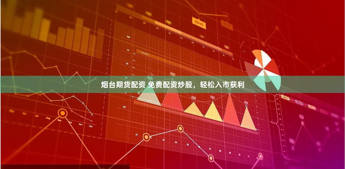 烟台期货配资 免费配资炒股，轻松入市获利