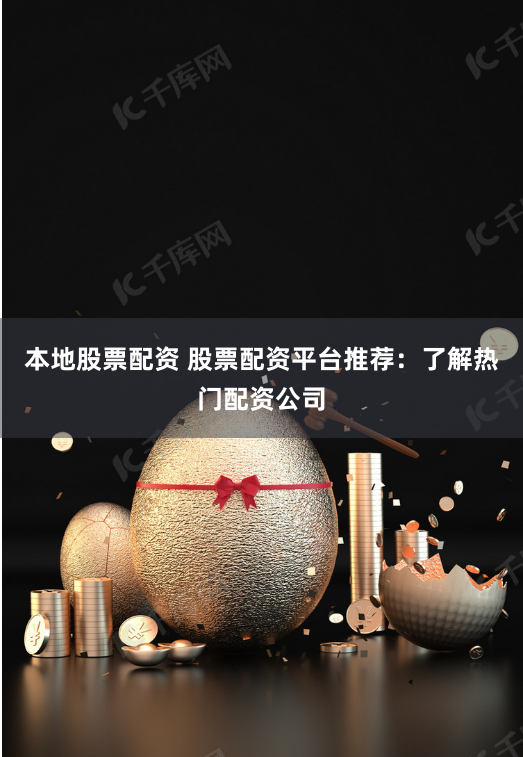 本地股票配资 股票配资平台推荐:了解热门配资公司