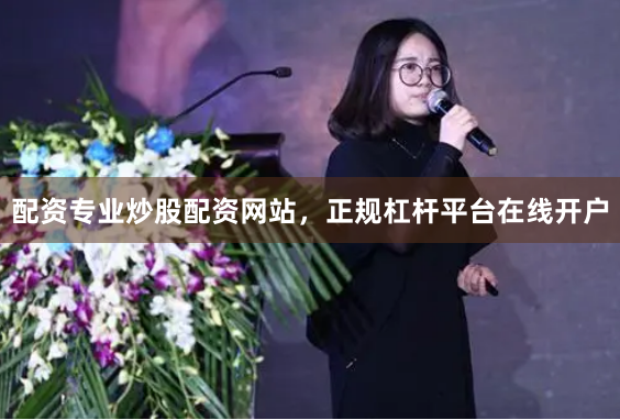 配资专业炒股配资网站，正规杠杆平台在线开户
