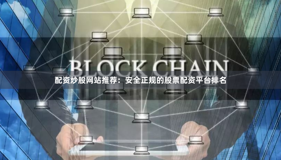 配资炒股网站推荐：安全正规的股票配资平台排名