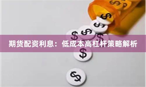 期货配资利息：低成本高杠杆策略解析