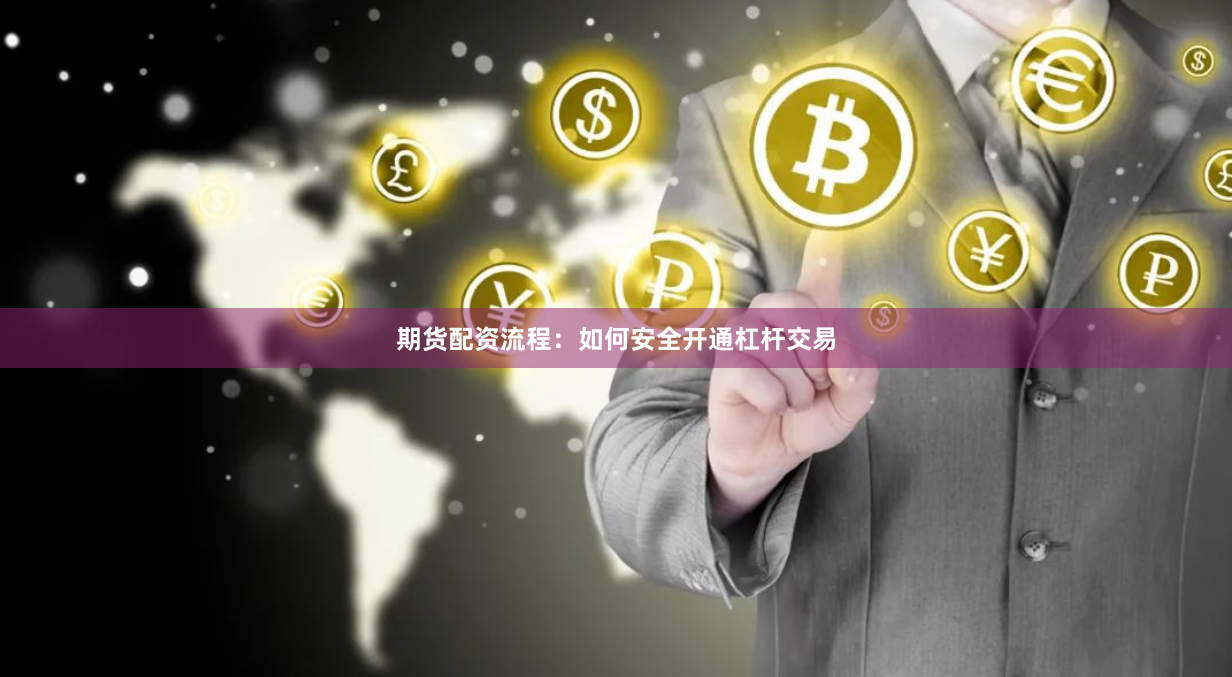 期货配资流程：如何安全开通杠杆交易