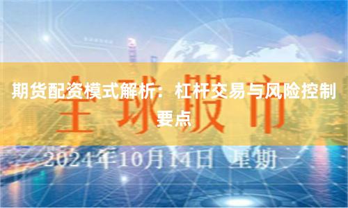 期货配资模式解析：杠杆交易与风险控制要点