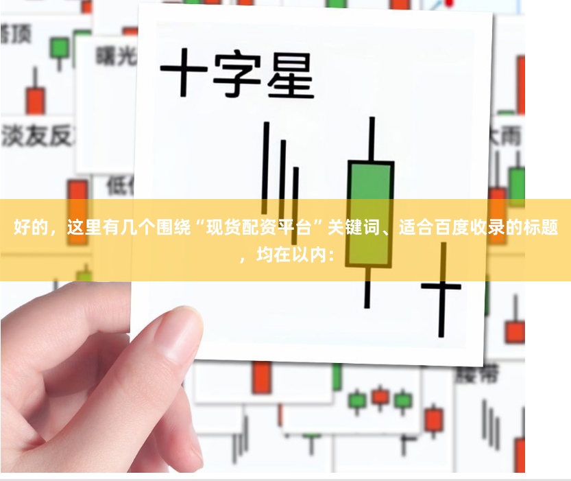 好的，这里有几个围绕“现货配资平台”关键词、适合百度收录的标题，均在以内：