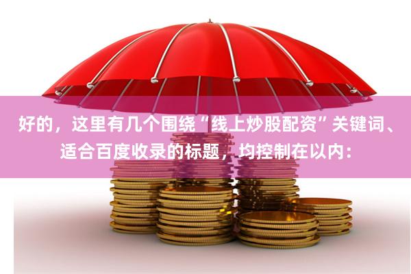 好的，这里有几个围绕“线上炒股配资”关键词、适合百度收录的标题，均控制在以内：