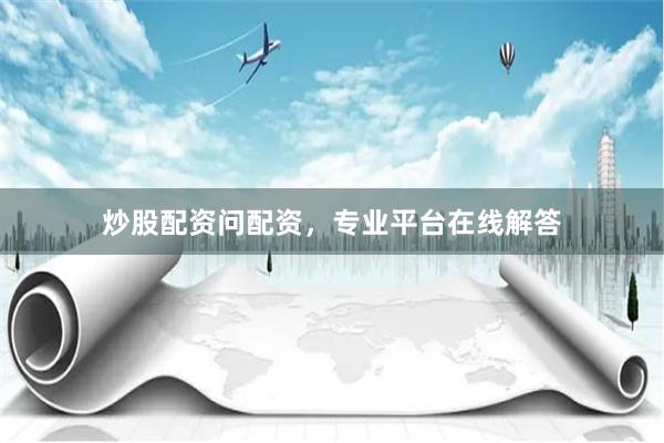 炒股配资问配资，专业平台在线解答