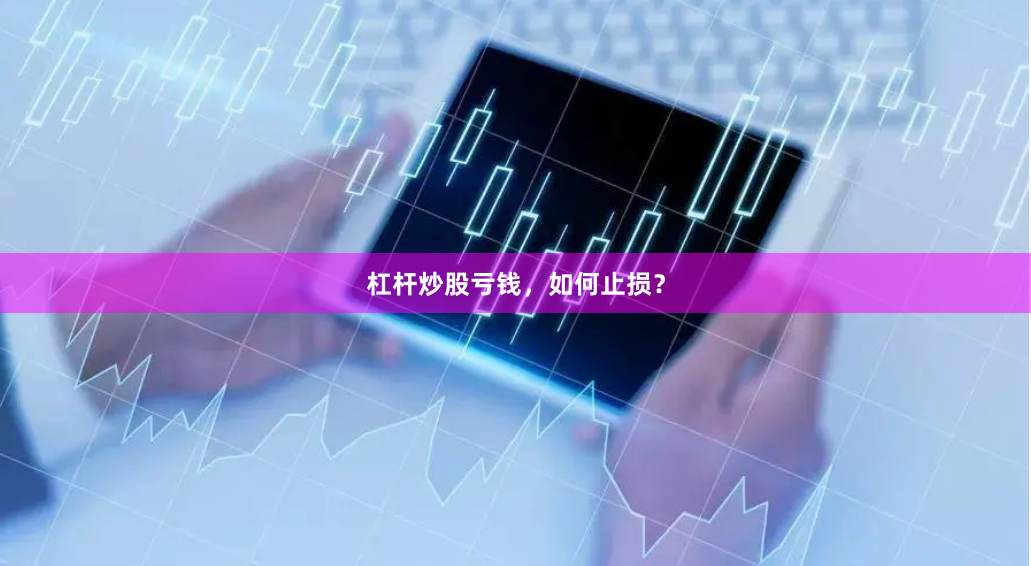 杠杆炒股亏钱，如何止损？