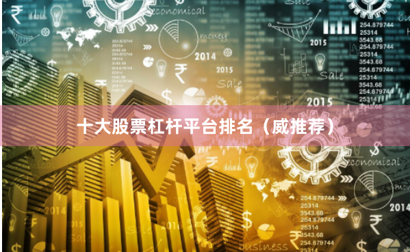 十大股票杠杆平台排名（威推荐）