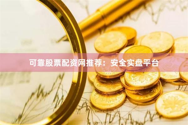 可靠股票配资网推荐:安全实盘平台