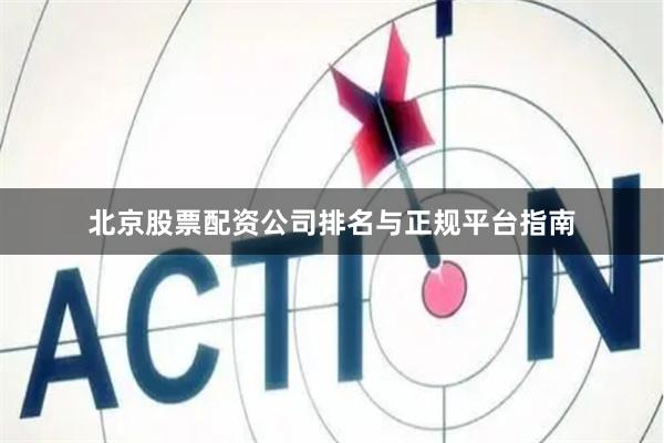 北京股票配资公司排名与正规平台指南