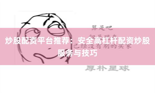炒股配资平台推荐：安全高杠杆配资炒股服务与技巧