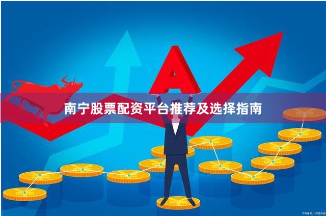 南宁股票配资平台推荐及选择指南