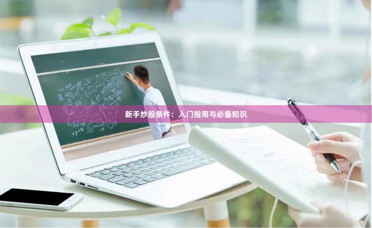 新手炒股条件：入门指南与必备知识