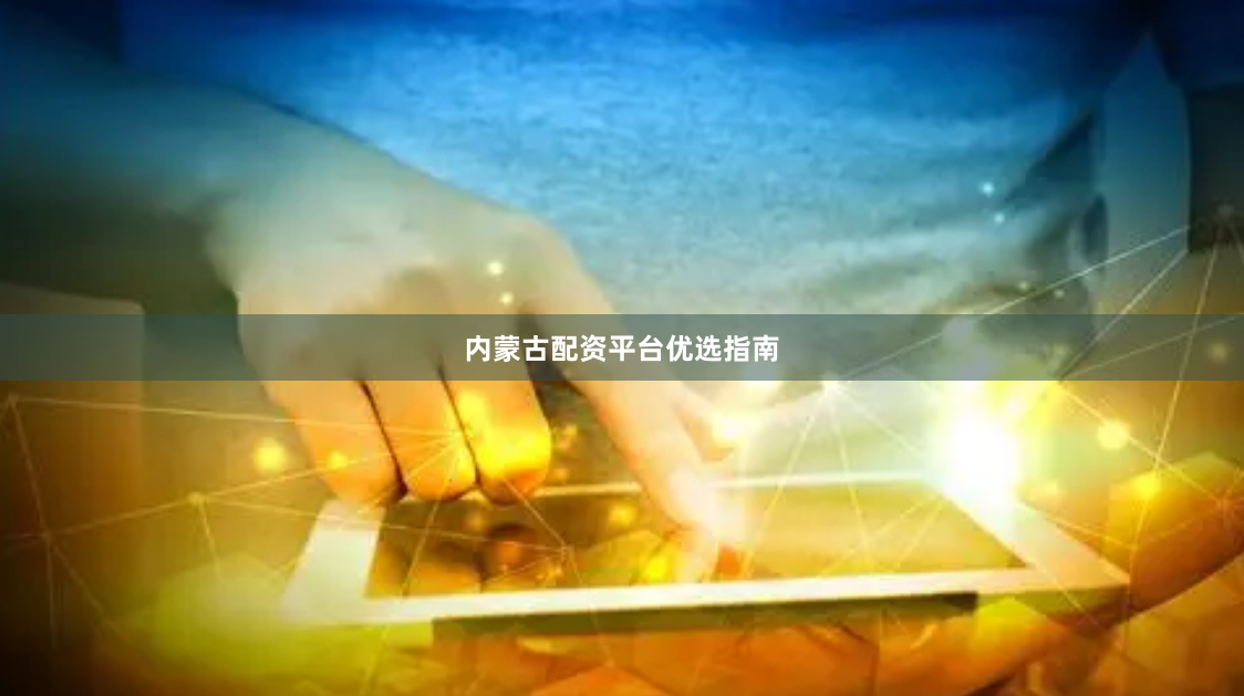 内蒙古配资平台优选指南