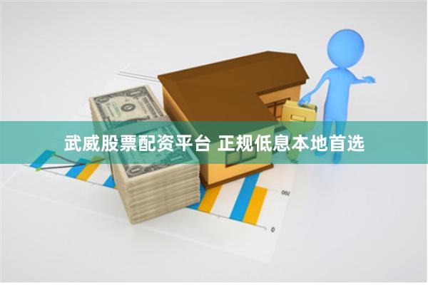武威股票配资平台 正规低息本地首选