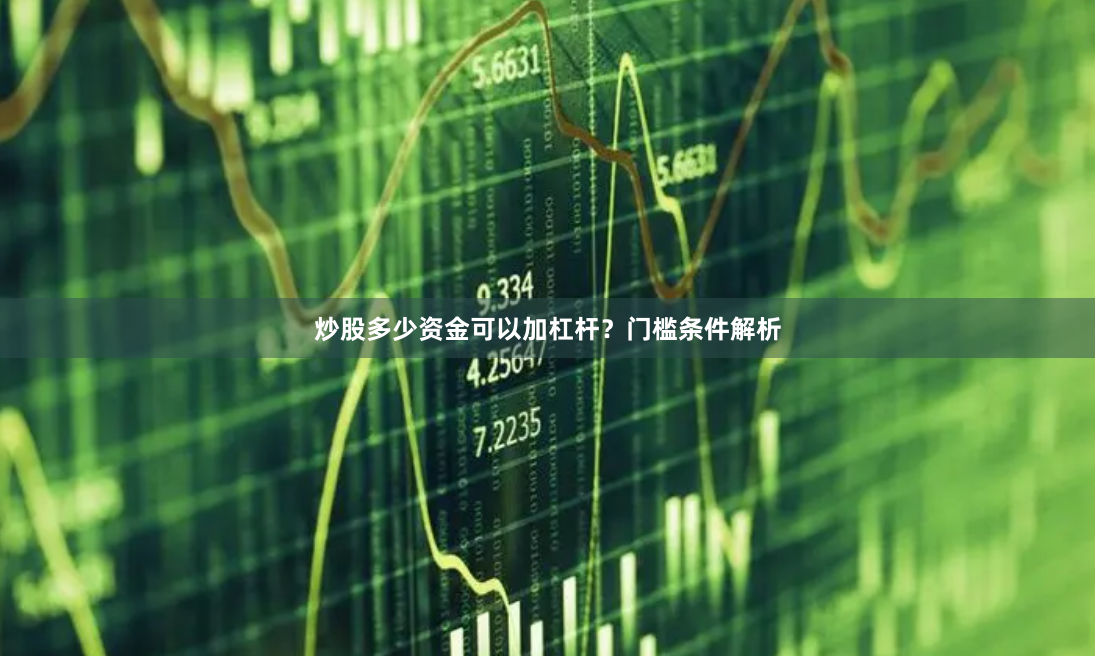 炒股多少资金可以加杠杆？门槛条件解析