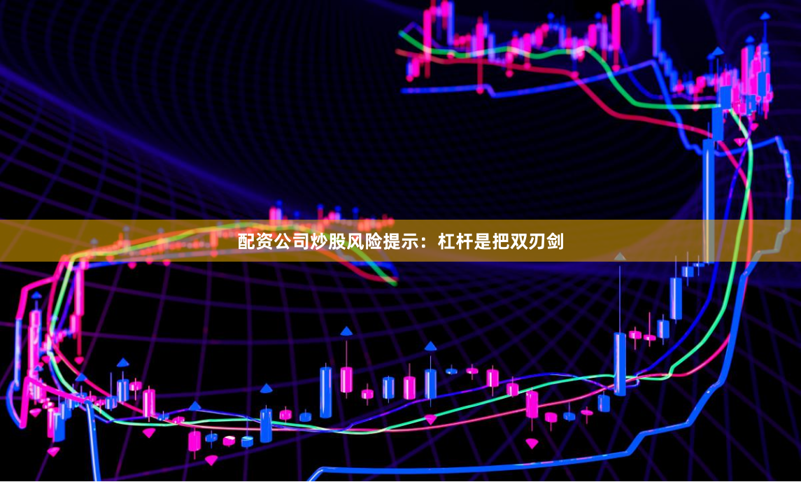 配资公司炒股风险提示:杠杆是把双刃剑