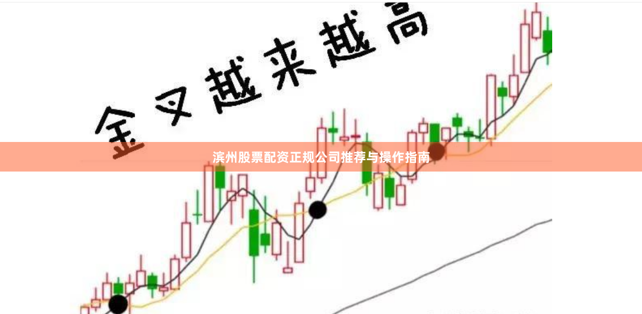 滨州股票配资正规公司推荐与操作指南